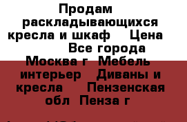 Продам 2 раскладывающихся кресла и шкаф  › Цена ­ 3 400 - Все города, Москва г. Мебель, интерьер » Диваны и кресла   . Пензенская обл.,Пенза г.